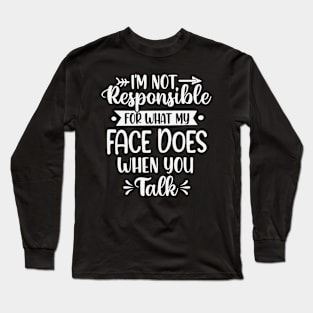 I'm Not Responsible For What My Face Does When You Talk Long Sleeve T-Shirt